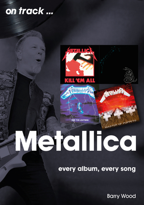 Metallica: Every Album, Every Song - Barry Wood