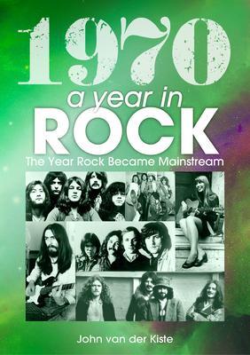 1970: A Year in Rock: The Year Rock Became Mainstream - John Van Der Kiste