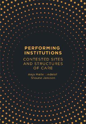 Performing Institutions: Contested Sites and Structures of Care - Anja Mølle Lindelof