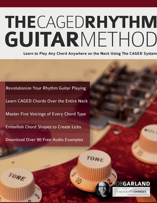 The CAGED Rhythm Guitar Method: Learn to Play Any Chord Anywhere on the Neck Using The CAGED System - Rob Garland