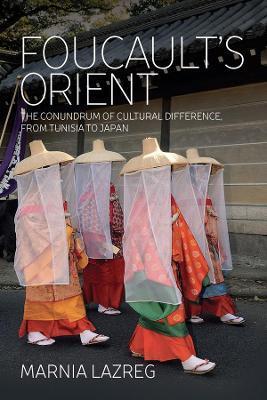 Foucault's Orient: The Conundrum of Cultural Difference, from Tunisia to Japan - Marnia Lazreg