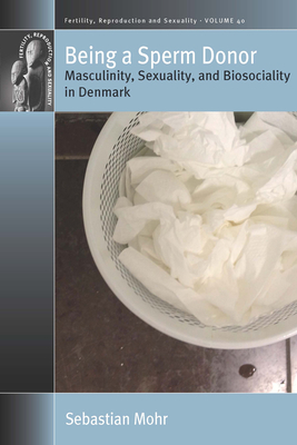 Being a Sperm Donor: Masculinity, Sexuality, and Biosociality in Denmark - Sebastian Mohr