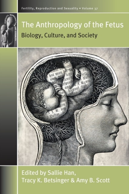 The Anthropology of the Fetus: Biology, Culture, and Society - Sallie Han