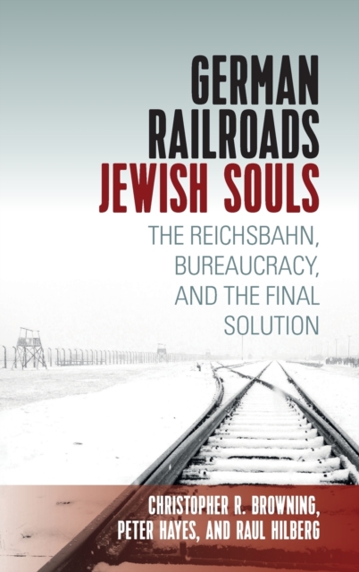 German Railroads, Jewish Souls: The Reichsbahn, Bureaucracy, and the Final Solution - Raul Hilberg