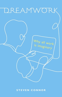 Dreamwork: Why All Work Is Imaginary - Steven Connor