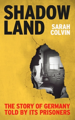 Shadowland: The Story of Germany Told by Its Prisoners - Sarah Colvin