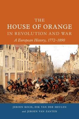 The House of Orange in Revolution and War: A European History, 1772-1890 - Jeroen Koch