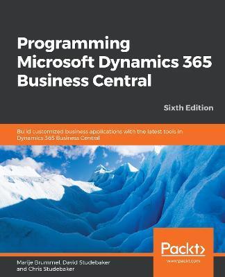 Programming Microsoft Dynamics 365 Business Central - Sixth Edition: Build customized business applications with the latest tools in Dynamics 365 Busi - Marije Brummel