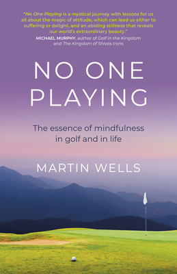 No One Playing: The Essence of Mindfulness in Golf and in Life - Martin Wells