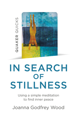 Quaker Quicks - In Search of Stillness: Using a Simple Meditation to Find Inner Peace - Joanna Godfrey Wood