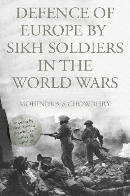 Defence of Europe by Sikh Soldiers in the World Wars - Mohindra S. Chowdhry