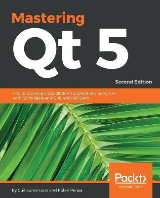 Mastering Qt 5 - Second Edition: Create stunning cross-platform applications using C++ with Qt Widgets and QML with Qt Quick - Guillaume Lazar