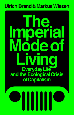 The Imperial Mode of Living: Everyday Life and the Ecological Crisis of Capitalism - Ulrich Brand