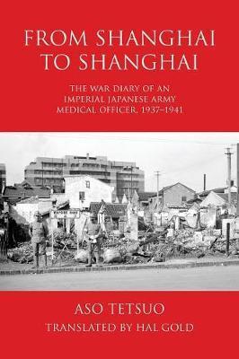 From Shanghai to Shanghai: The War Diary of an Imperial Japanese Army Medical Officer, 1937-1941 - Tetsuo Aso