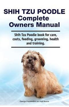 Coperta cărții 'Shih Tzu Poodle Complete Owners Manual. Shih Tzu Poodle book for care, costs, feeding, grooming, health and training. -'