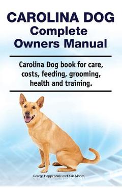Coperta cărții 'Carolina Dog Complete Owners Manual. Carolina Dog Book for Care, Costs, Feeding, Grooming, Health and Training. - Asia'