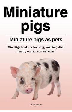 Coperta cărții 'Miniature pigs. Miniature pigs as pets. Mini Pigs book for housing, keeping, diet, health, costs, pros and cons. -'