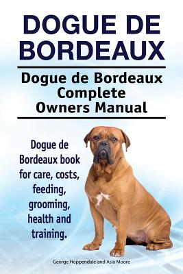 Dogue de Bordeaux. Dogue de Bordeaux Complete Owners Manual. Dogue de Bordeaux book for care, costs, feeding, grooming, health and training. - Asia Moore