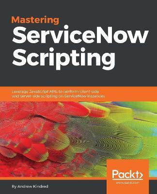 Mastering ServiceNow Scripting - Andrew Kindred