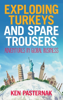 Exploding Turkeys and Spare Trousers: Adventures in global business - Ken Pasternak