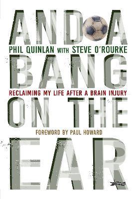 And a Bang on the Ear: Reclaiming My Life After a Brain Injury - Phil Quinlan
