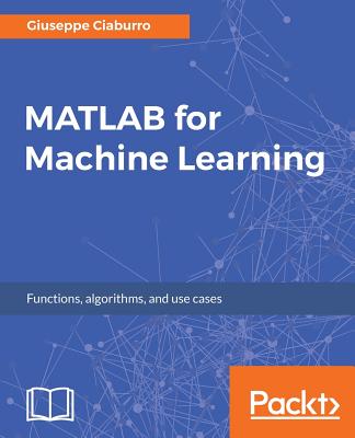 MATLAB for Machine Learning: Practical examples of regression, clustering and neural networks - Giuseppe Ciaburro