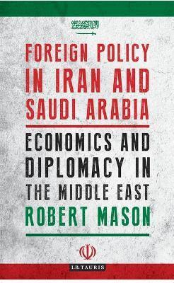 Foreign Policy in Iran and Saudi Arabia: Economics and Diplomacy in the Middle East - Robert Mason