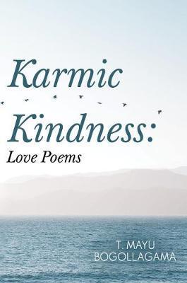 Karmic Kindness: Love Poems - T. Mayu Bogollagama