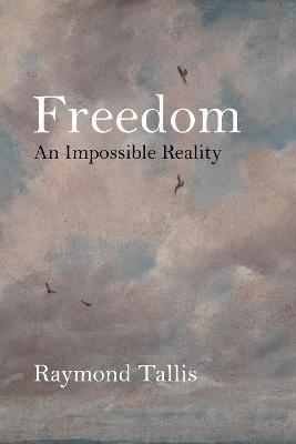 Freedom: An Impossible Reality - Raymond Tallis