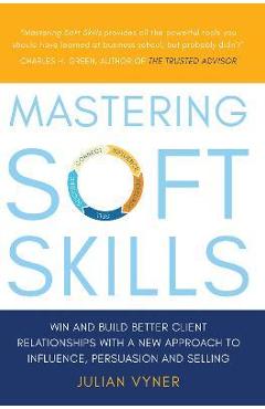 Poza produsului Mastering Soft Skills: Win and Build Better Client Relationships with a New Approach to Influence, Persuasion and Selling - Julian Vyner