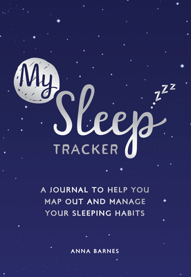 My Sleep Tracker: A Journal to Help You Map Out and Manage Your Sleeping Habits - Anna Barnes
