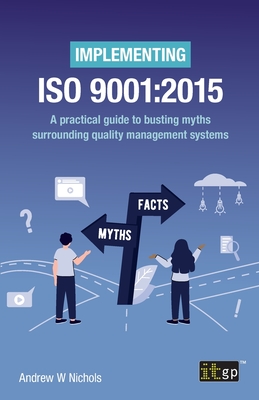 Implementing ISO 9001: 2015: A practical guide to busting myths surrounding quality management systems - Andrew W. Nichols