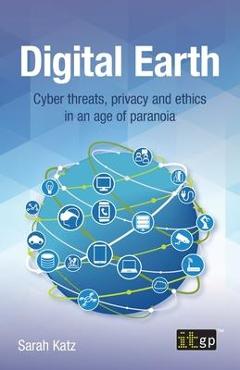 Coperta cărții 'Digital Earth: Cyber Threats, Privacy and Ethics in an Age of Paranoia - It Governance Publishing'