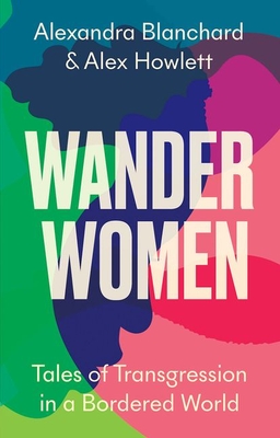 Wander Women: Tales of Transgression in a Bordered World - Alexandra Blanchard