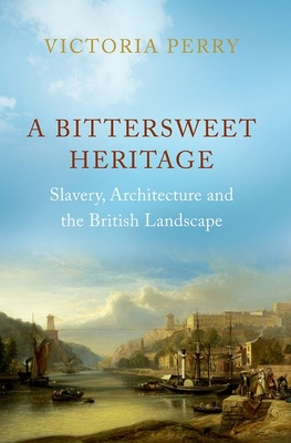 A Bittersweet Heritage: Slavery, Architecture and the British Landscape - Victoria Perry