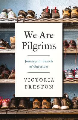 We Are Pilgrims: Journeys in Search of Ourselves - Victoria Preston