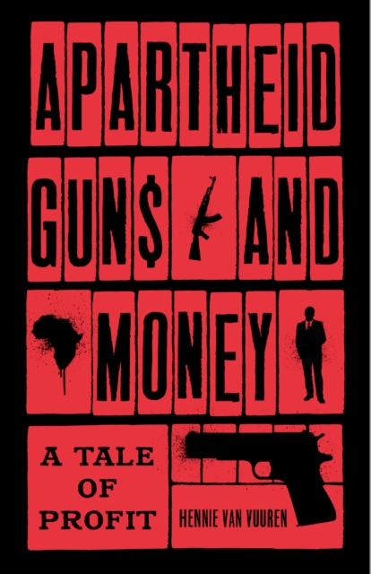 Apartheid Guns and Money: A Tale of Profit - Hennie Van Vuuren