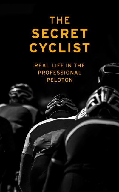 The Secret Cyclist: Real Life as a Rider in the Professional Peloton - The Secret Cyclist