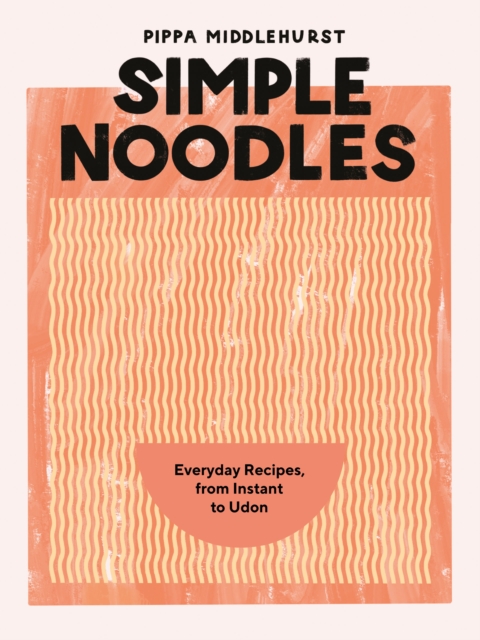 Simple Noodles: Everyday Recipes, from Instant to Udon - Pippa Middlehurst