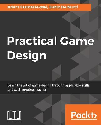 Practical Game Design: Learn the art of game design through applicable skills and cutting-edge insights - Adam Kramarzewski