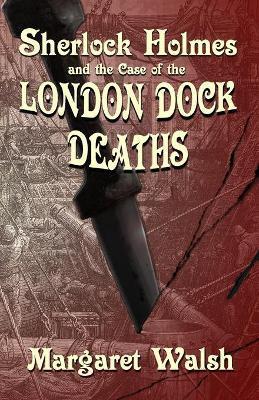 Sherlock Holmes and The Case of The London Dock Deaths - Margaret Walsh