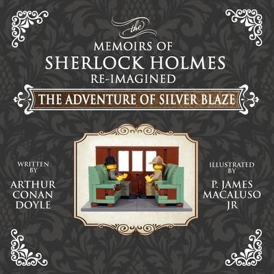 The Adventure of Silver Blaze - The Adventures of Sherlock Holmes Re-Imagined - James P. Macaluso