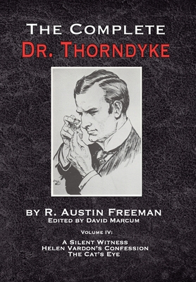 The Complete Dr. Thorndyke - Volume IV: A Silent Witness, Helen Vardon's Confession and The Cat's Eye - R. Austin Freeman