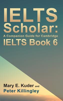 IELTS Scholar: A Companion Guide for Cambridge IELTS Book 6 - Mary E. Kuder
