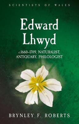 Edward Lhwyd: C.1660-1709, Naturalist, Antiquary, Philologist - Brynley F. Roberts