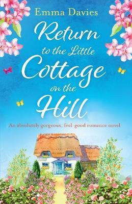 Return to the Little Cottage on the Hill: An absolutely gorgeous, feel good romance novel - Emma Davies