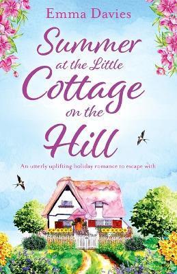 Summer at the Little Cottage on the Hill: An utterly uplifting holiday romance to escape with - Emma Davies