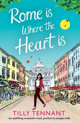 Rome Is Where the Heart Is: An Uplifting Romantic Read, Perfect to Escape with - Tilly Tennant