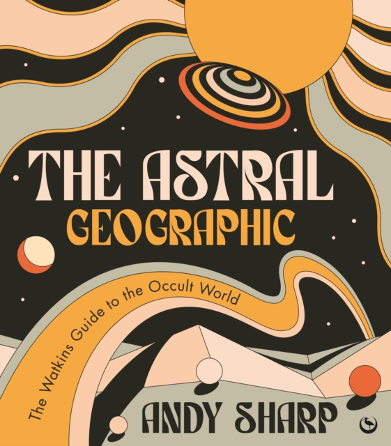 The Astral Geographic: The Watkins Guide to the Occult World - Andy Sharp