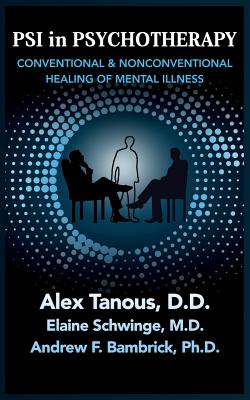 Psi in Psychotherapy: Conventional & Nonconventional Healing of Mental Illness - Alex Tanous